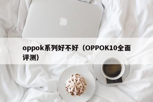 oppok系列好不好（OPPOK10全面评测）