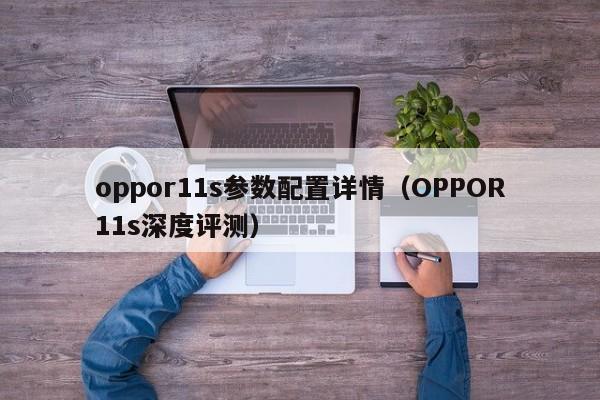 oppor11s参数配置详情（OPPOR11s深度评测）